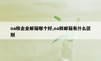 oa和企业邮箱哪个好,oa和邮箱有什么区别