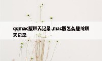 qqmac版聊天记录,mac版怎么删除聊天记录