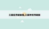 三国后传破解版,三国神将传破解