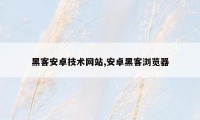 黑客安卓技术网站,安卓黑客浏览器