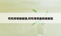 旺旺网吧破解版,旺旺视吧最新破解版