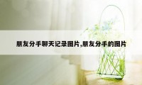朋友分手聊天记录图片,朋友分手的图片