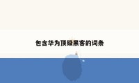 包含华为顶级黑客的词条