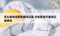 怎么修改运营商通话记录,手机营业厅通话记录修改