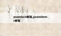yuandacn邮箱,yuanshencc邮箱