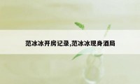 范冰冰开房记录,范冰冰现身酒局