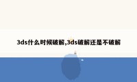 3ds什么时候破解,3ds破解还是不破解