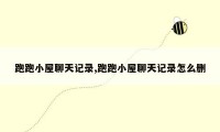 跑跑小屋聊天记录,跑跑小屋聊天记录怎么删