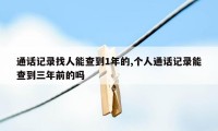 通话记录找人能查到1年的,个人通话记录能查到三年前的吗