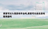 黑客可以入侵游戏平台吗,黑客可以进去游戏服务器吗