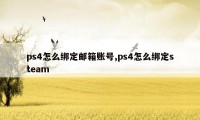 ps4怎么绑定邮箱账号,ps4怎么绑定steam