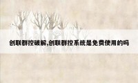 创联群控破解,创联群控系统是免费使用的吗