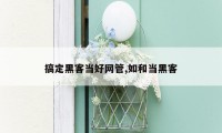 搞定黑客当好网管,如和当黑客