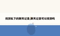 找到私下的聊天记录,聊天记录可以找到吗