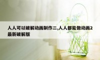 人人可以破解动画制作二,人人都能做动画2最新破解版