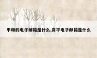 平和的电子邮箱是什么,高平电子邮箱是什么