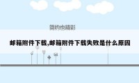 邮箱附件下载,邮箱附件下载失败是什么原因