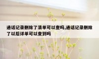 通话记录删除了清单可以查吗,通话记录删除了以后详单可以查到吗