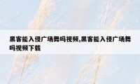 黑客能入侵广场舞吗视频,黑客能入侵广场舞吗视频下载