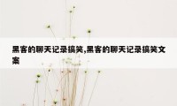 黑客的聊天记录搞笑,黑客的聊天记录搞笑文案