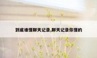 到底谁懂聊天记录,聊天记录你懂的
