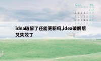 idea破解了还能更新吗,idea破解后又失效了