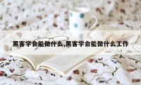 黑客学会能做什么,黑客学会能做什么工作