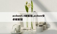 acdsee5.0破解版,acdsee安卓破解版