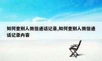 如何查别人微信通话记录,如何查别人微信通话记录内容