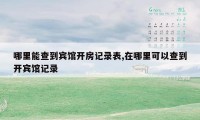 哪里能查到宾馆开房记录表,在哪里可以查到开宾馆记录