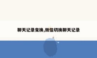 聊天记录变换,微信切换聊天记录