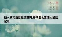 他人移动通话记录查询,移动怎么查他人通话记录