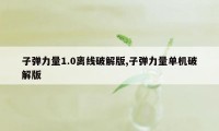 子弹力量1.0离线破解版,子弹力量单机破解版