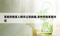 客服奇葩客人聊天记录截图,各种奇葩客服对话