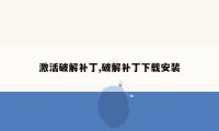 激活破解补丁,破解补丁下载安装