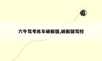 六牛驾考练车破解版,破解版驾校