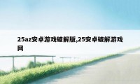 25az安卓游戏破解版,25安卓破解游戏网