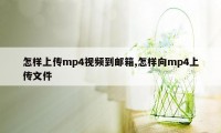 怎样上传mp4视频到邮箱,怎样向mp4上传文件