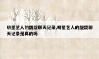 明星艺人的龌龊聊天记录,明星艺人的龌龊聊天记录是真的吗