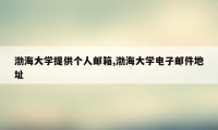 渤海大学提供个人邮箱,渤海大学电子邮件地址