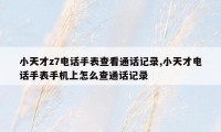 小天才z7电话手表查看通话记录,小天才电话手表手机上怎么查通话记录