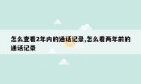 怎么查看2年内的通话记录,怎么看两年前的通话记录