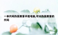 一串代码伪装黑客手提电脑,可以伪装黑客的代码