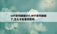 wifi密码破解bt5,Wifi密码破解了,怎么才能看到密码