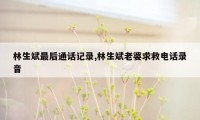 林生斌最后通话记录,林生斌老婆求救电话录音