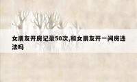 女朋友开房记录50次,和女朋友开一间房违法吗