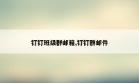 钉钉班级群邮箱,钉钉群邮件