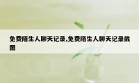 免费陌生人聊天记录,免费陌生人聊天记录截图