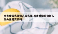 黑客爱做头像帮人做头像,黑客爱做头像帮人做头像是真的吗