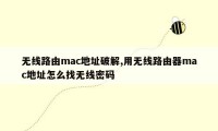 无线路由mac地址破解,用无线路由器mac地址怎么找无线密码